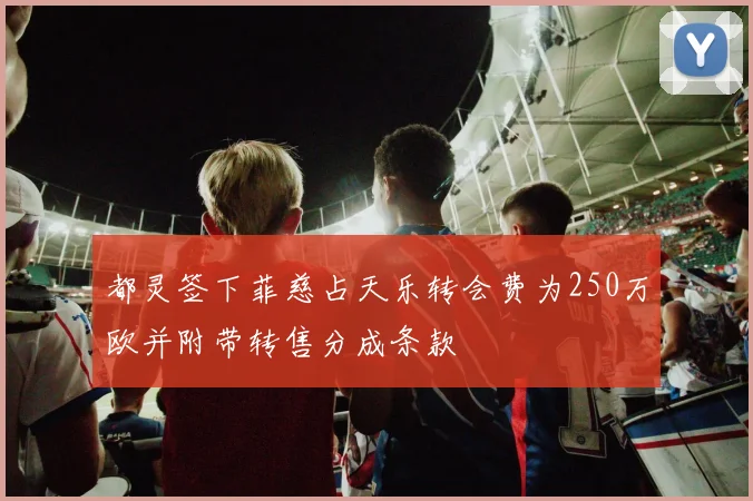都灵签下菲慈占天乐转会费为250万欧并附带转售分成条款