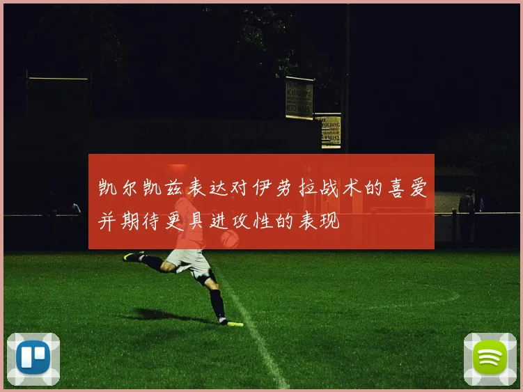 凯尔凯兹表达对伊劳拉战术的喜爱并期待更具进攻性的表现